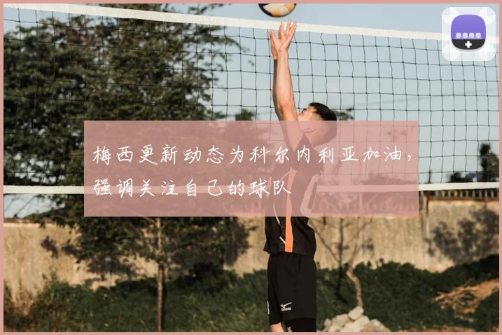 梅西更新动态为科尔内利亚加油,强调关注自己的球队