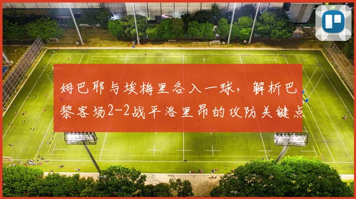 姆巴耶与埃梅里各入一球,解析巴黎客场2-2战平洛里昂的攻防关键点