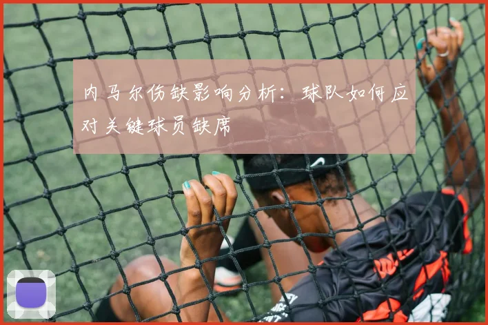 内马尔伤缺影响分析:球队如何应对关键球员缺席