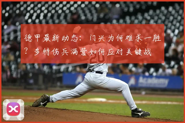 德甲最新动态:门兴为何难求一胜?多特伤兵满营如何应对关键战