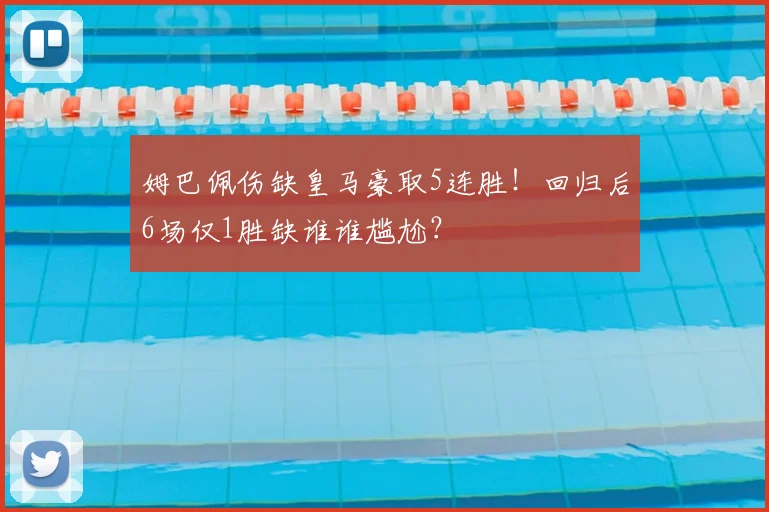 姆巴佩伤缺皇马豪取5连胜!回归后6场仅1胜缺谁谁尴尬?