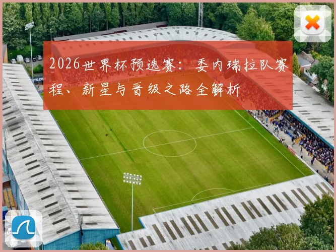 2026世界杯预选赛:委内瑞拉队赛程、新星与晋级之路全解析