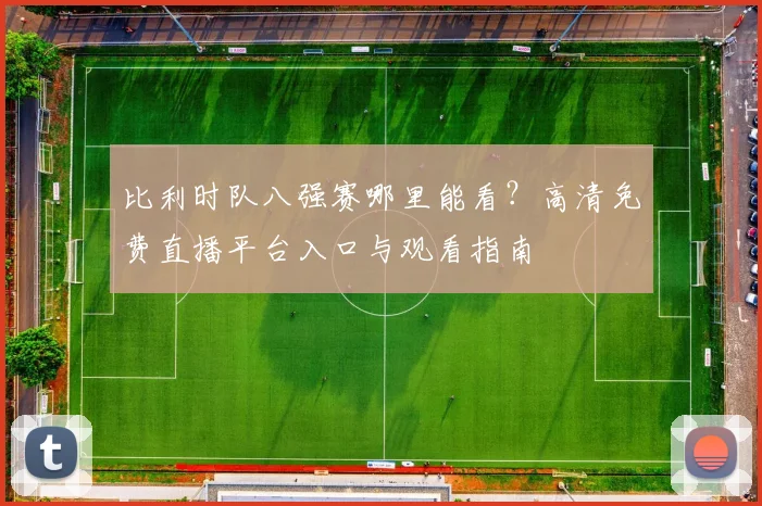 比利时队八强赛哪里能看?高清免费直播平台入口与观看指南