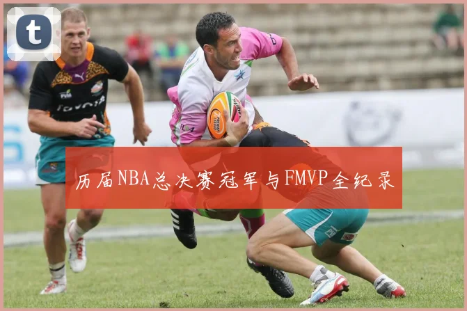 历届NBA总决赛冠军与FMVP全纪录