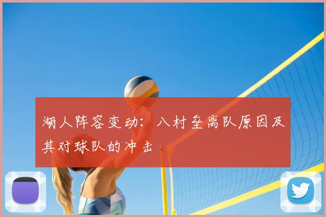 湖人阵容变动:八村垒离队原因及其对球队的冲击